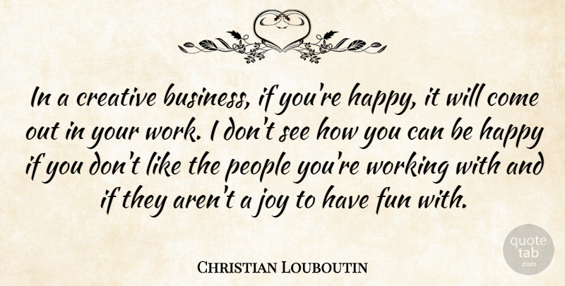 Christian Louboutin Quote About Fun, People, Creative: In A Creative Business If...