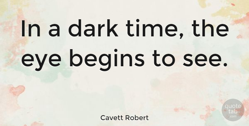 Cavett Robert Quote About Begins: In A Dark Time The...