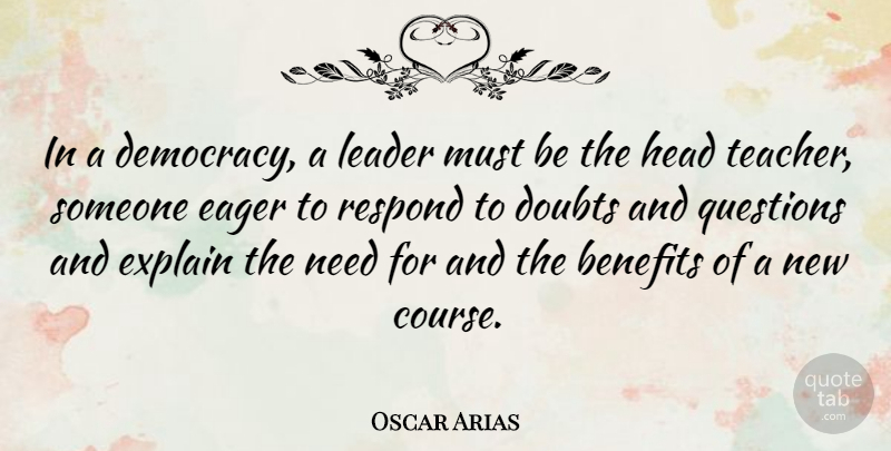 Oscar Arias Quote About Benefits, Doubts, Eager, Explain, Head: In A Democracy A Leader...
