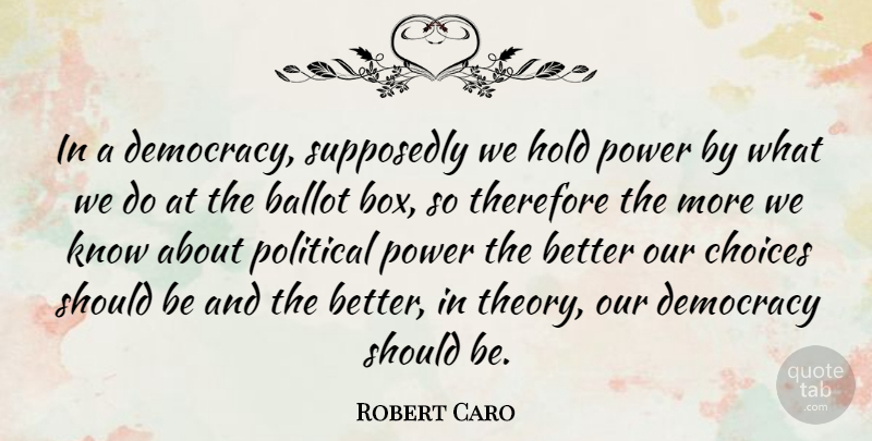 Robert Caro Quote About Choices, Political, Democracy: In A Democracy Supposedly We...