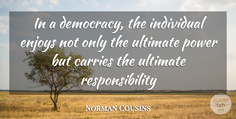 Norman Cousins Quote About Freedom, Responsibility, Democracies Have: In A Democracy The Individual...