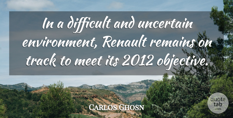 Carlos Ghosn Quote About Remains, Uncertain: In A Difficult And Uncertain...