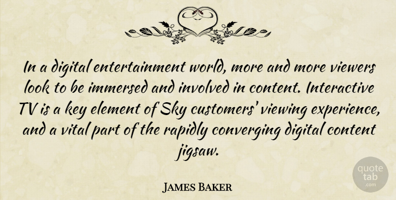 James Baker Quote About Content, Digital, Element, Entertainment, Immersed: In A Digital Entertainment World...