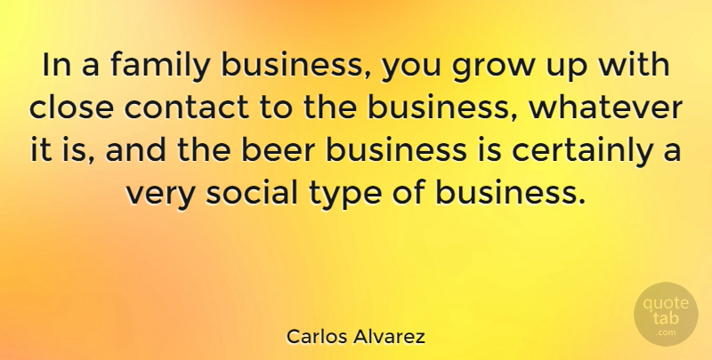Carlos Alvarez Quote About Business, Certainly, Close, Contact, Family: In A Family Business You...