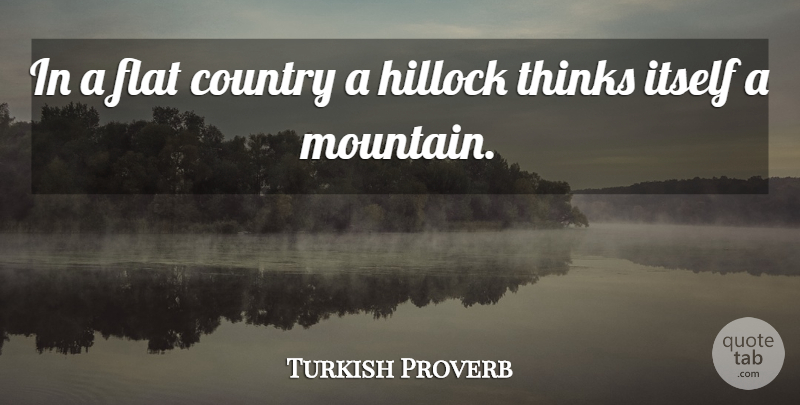 Turkish Proverb Quote About Country, Flat, Itself, Proverbs, Thinks: In A Flat Country A...
