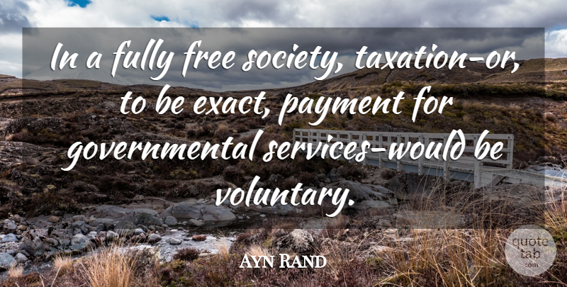 Ayn Rand Quote About Would Be, Taxation, Payment: In A Fully Free Society...