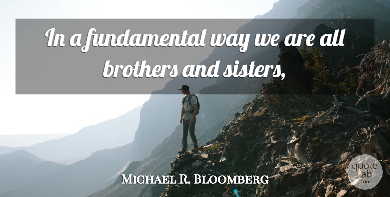 Michael R. Bloomberg Quote About Brothers: In A Fundamental Way We...