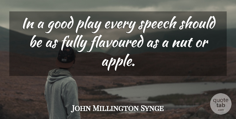 John Millington Synge Quote About Fully, Good, Irish Dramatist, Nut, Speech: In A Good Play Every...