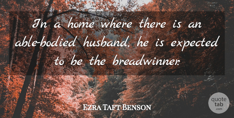Ezra Taft Benson Quote About Husband, Home, Able: In A Home Where There...