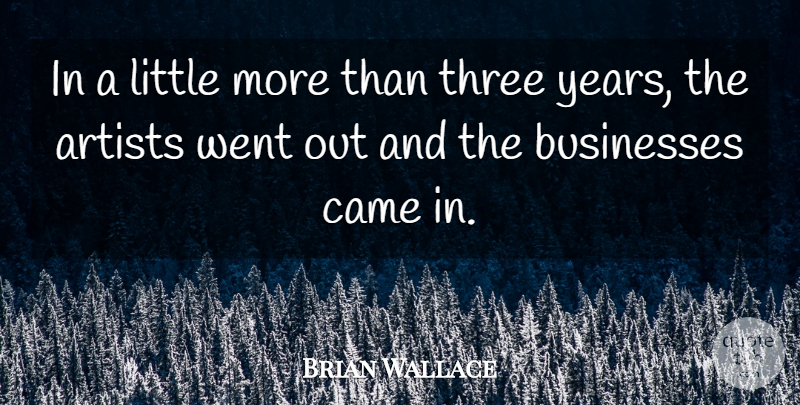 Brian Wallace Quote About Artists, Businesses, Came, Three: In A Little More Than...