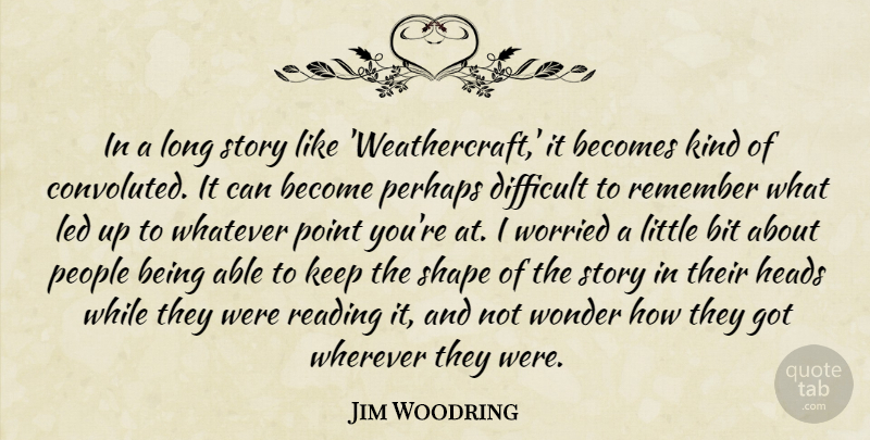 Jim Woodring Quote About Becomes, Bit, Heads, Led, People: In A Long Story Like...