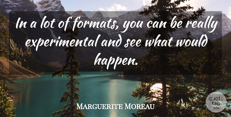 Marguerite Moreau Quote About Format, Happens: In A Lot Of Formats...
