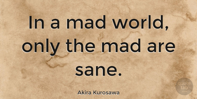 Akira Kurosawa In A Mad World Only The Mad Are Sane Quotetab