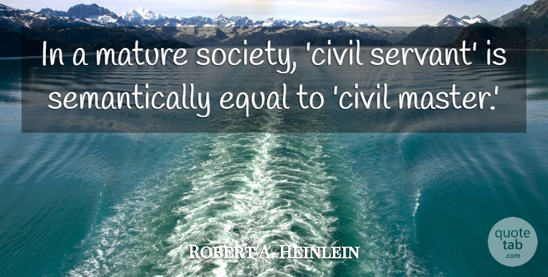 Robert A. Heinlein Quote About Mature, Masters, Equal: In A Mature Society Civil...