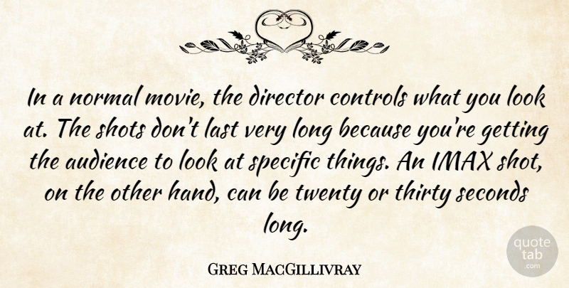 Greg MacGillivray Quote About Controls, Last, Normal, Seconds, Shots: In A Normal Movie The...