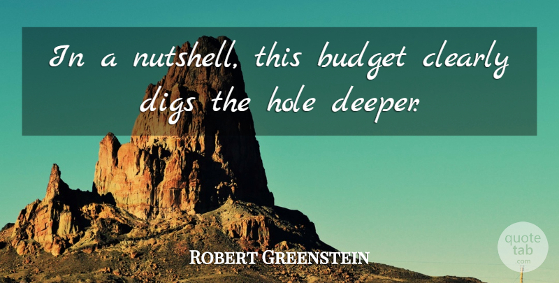 Robert Greenstein Quote About Budget, Budgets, Clearly, Digs, Hole: In A Nutshell This Budget...