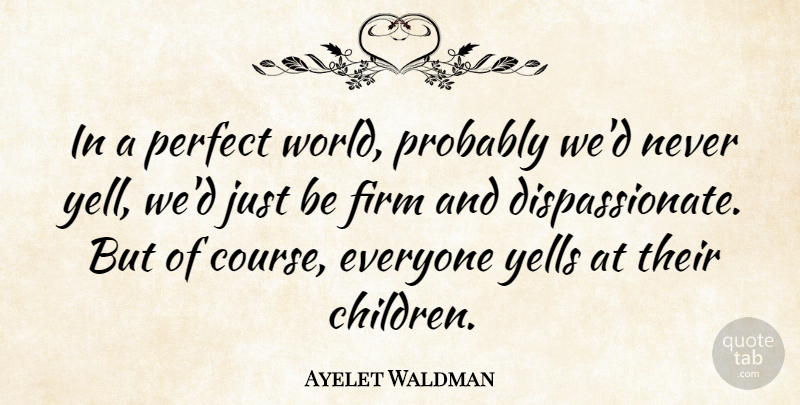Ayelet Waldman Quote About Children, Perfect, World: In A Perfect World Probably...