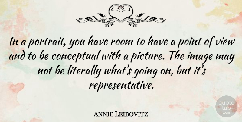 Annie Leibovitz Quote About Conceptual, Image, Literally, Point, Room: In A Portrait You Have...