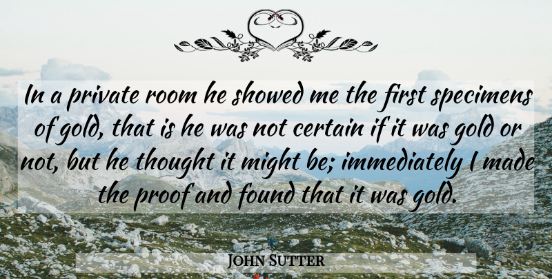 John Sutter Quote About American Celebrity, Certain, Gold, Might, Private: In A Private Room He...