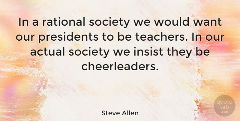 Steve Allen Quote About Teacher, President, Want: In A Rational Society We...