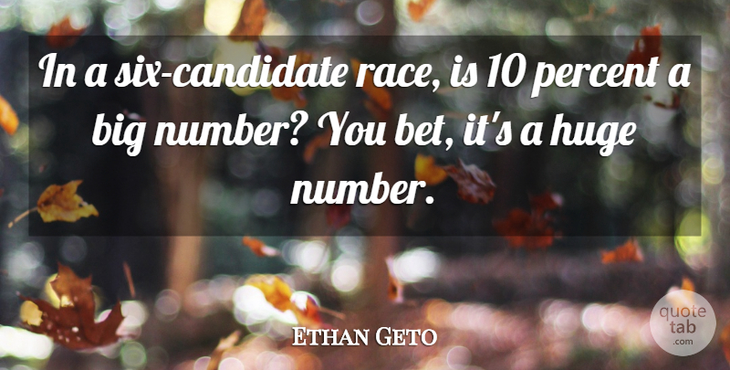 Ethan Geto Quote About Huge, Percent: In A Six Candidate Race...