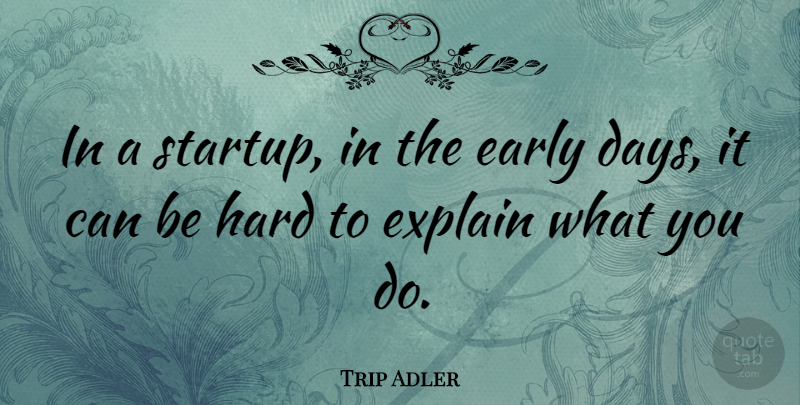 Trip Adler Quote About Early, Explain, Hard: In A Startup In The...