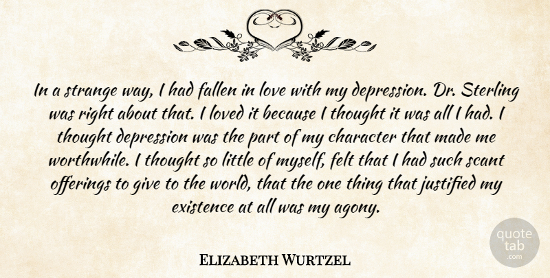 Elizabeth Wurtzel Quote About Character, Depression, Existence, Fallen, Felt: In A Strange Way I...