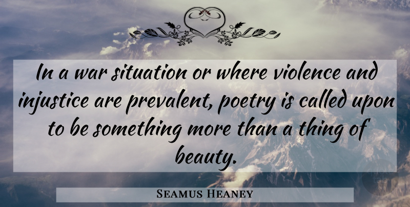 Seamus Heaney Quote About Beauty, Injustice, Poetry, Situation, Violence: In A War Situation Or...
