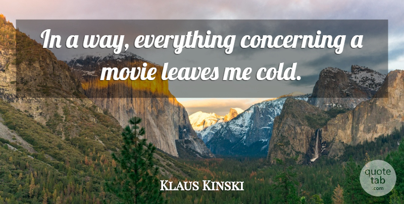 Klaus Kinski Quote About Way, Cold, Leaving Me: In A Way Everything Concerning...