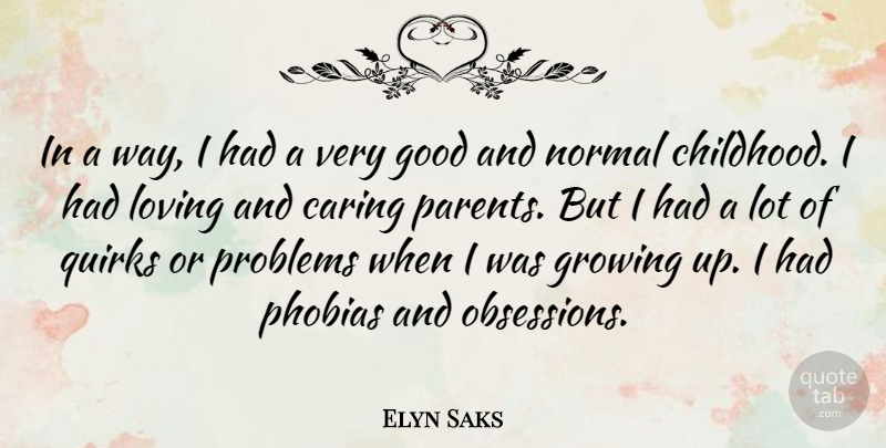 Elyn Saks Quote About Good, Growing, Loving, Normal, Phobias: In A Way I Had...