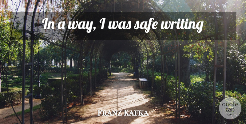 Franz Kafka Quote About Writing, Way, Safe: In A Way I Was...
