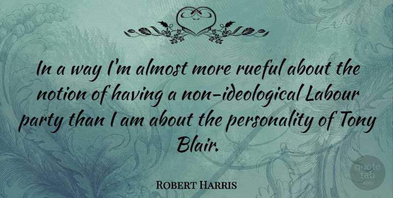 Robert Harris Quote About Party, Personality, Way: In A Way Im Almost...