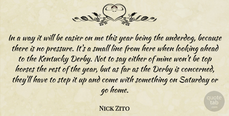 Nick Zito Quote About Ahead, Derby, Easier, Either, Far: In A Way It Will...