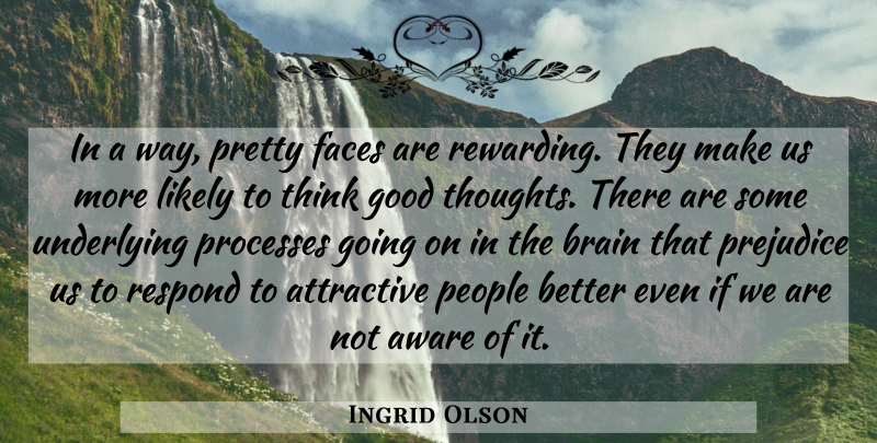 Ingrid Olson Quote About Attractive, Aware, Brain, Faces, Good: In A Way Pretty Faces...