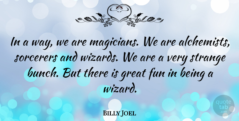 Billy Joel Quote About Fun, Alchemist, Way: In A Way We Are...