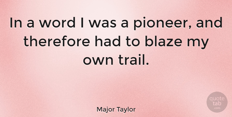 Major Taylor Quote About Pioneers, Trails, My Own: In A Word I Was...