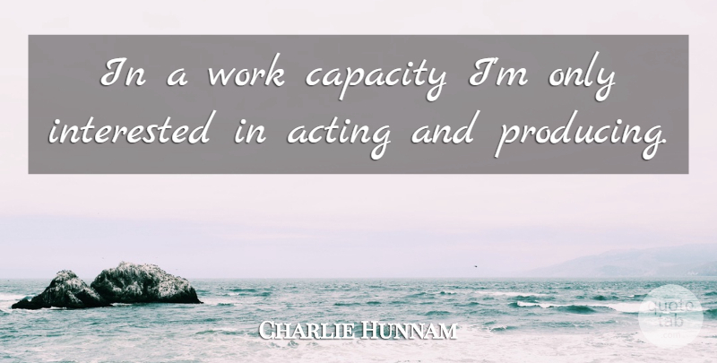 Charlie Hunnam Quote About Acting, Capacity: In A Work Capacity Im...