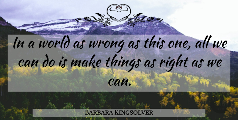 Barbara Kingsolver Quote About Life, World, Can Do: In A World As Wrong...
