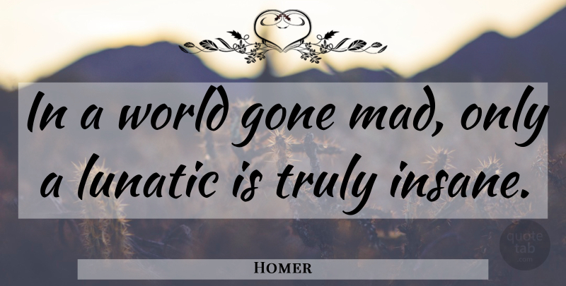 Homer Quote About Mad, Insane, World: In A World Gone Mad...