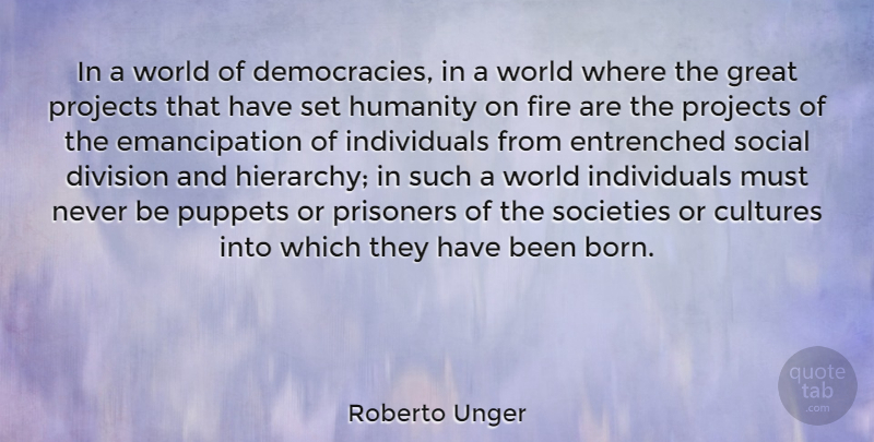 Roberto Unger Quote About Fire, Humanity, Democracy: In A World Of Democracies...