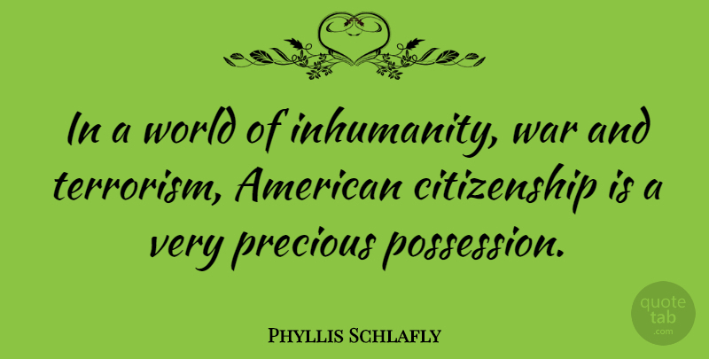 Phyllis Schlafly Quote About War, Precious Possessions, World: In A World Of Inhumanity...