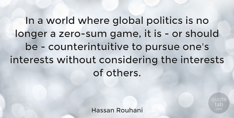Hassan Rouhani Quote About Global, Interests, Longer, Politics, Pursue: In A World Where Global...
