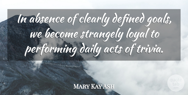 Mary Kay Ash Quote About Clear Goals, Kaizen, Loyal: In Absence Of Clearly Defined...