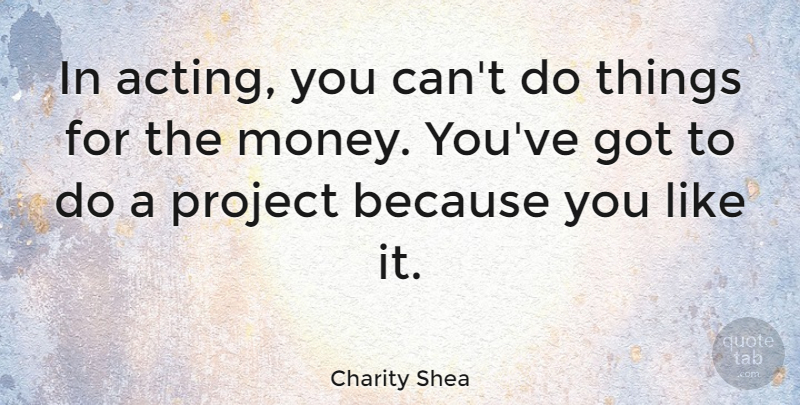 Charity Shea Quote About Money: In Acting You Cant Do...
