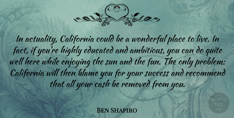 Ben Shapiro Quote About Blame, California, Cash, Educated, Enjoying: In Actuality California Could Be...
