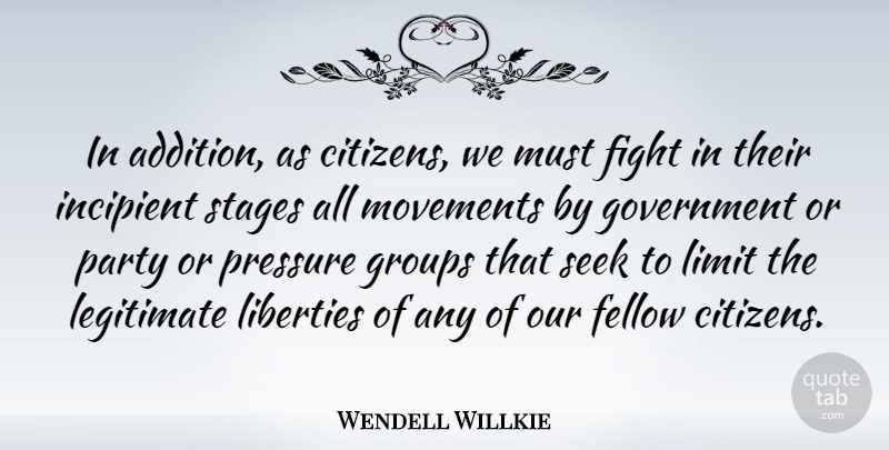 Wendell Willkie Quote About Fellow, Government, Groups, Legitimate, Liberties: In Addition As Citizens We...