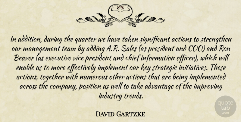 David Gartzke Quote About Across, Actions, Adding, Advantage, Beaver: In Addition During The Quarter...