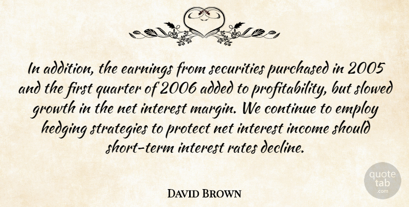 David Brown Quote About Added, Continue, Earnings, Employ, Growth: In Addition The Earnings From...