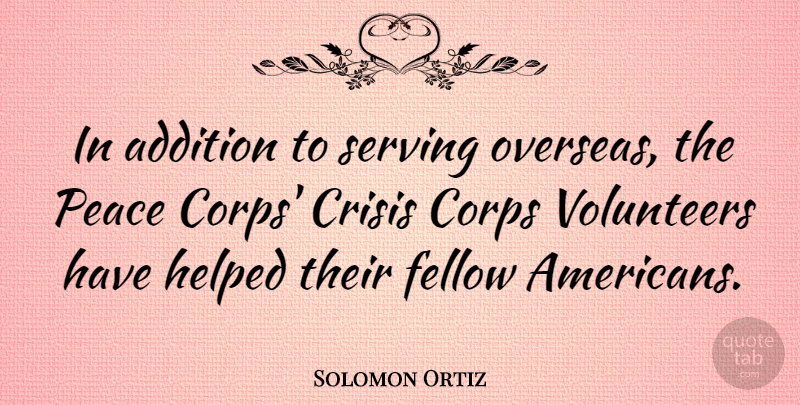 Solomon Ortiz Quote About Addition, Corps, Fellow, Helped, Peace: In Addition To Serving Overseas...