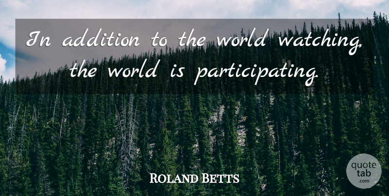 Roland Betts Quote About Addition: In Addition To The World...
